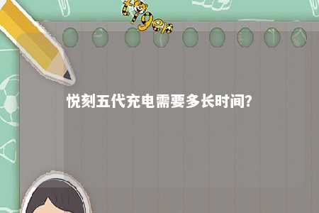 悦刻五代充电需要多长时间
？ 